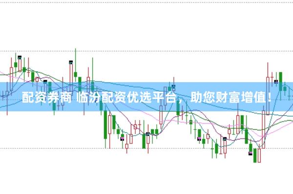 配资券商 临汾配资优选平台,助您财富增值!