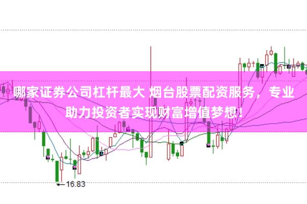 哪家证券公司杠杆最大 烟台股票配资服务，专业助力投资者实现财富增值梦想！