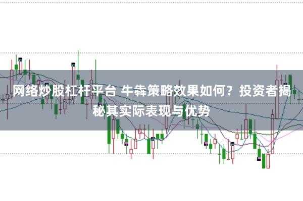 网络炒股杠杆平台 牛犇策略效果如何?投资者揭秘其实际表现与优势