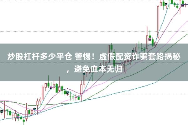 炒股杠杆多少平仓 警惕!虚假配资诈骗套路揭秘,避免血本无归