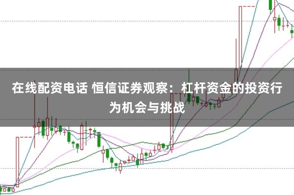 在线配资电话 恒信证券观察:杠杆资金的投资行为机会与挑战