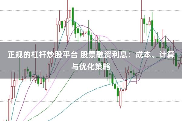 正规的杠杆炒股平台 股票融资利息:成本、计算与优化策略
