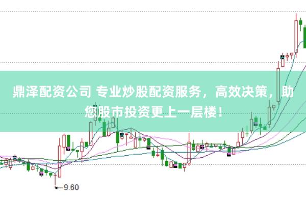 鼎泽配资公司 专业炒股配资服务,高效决策,助您股市投资更上一层楼!