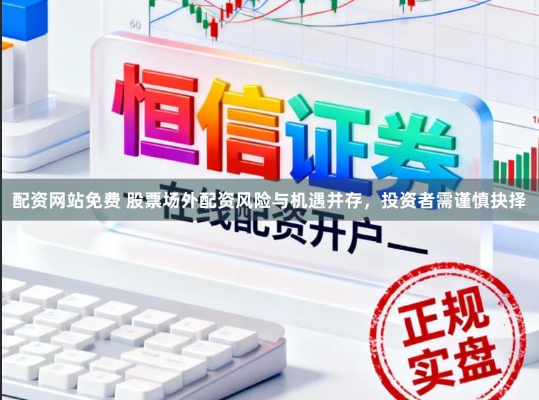 配资网站免费 股票场外配资风险与机遇并存，投资者需谨慎抉择