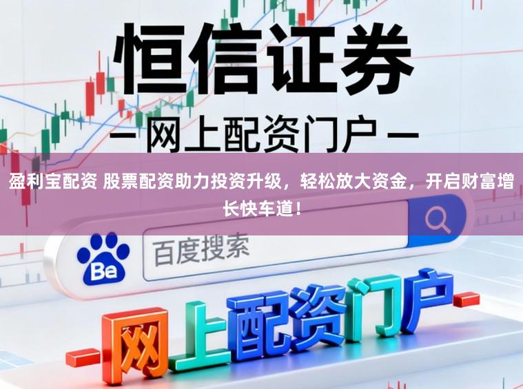 盈利宝配资 股票配资助力投资升级,轻松放大资金,开启财富增长快车道!