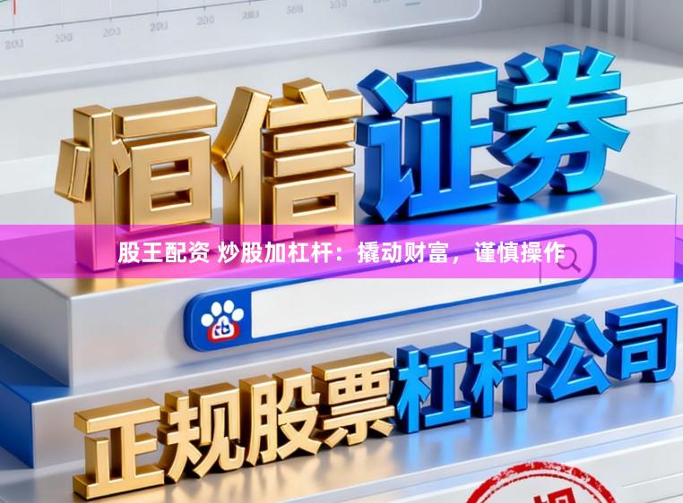 股王配资 炒股加杠杆:撬动财富,谨慎操作