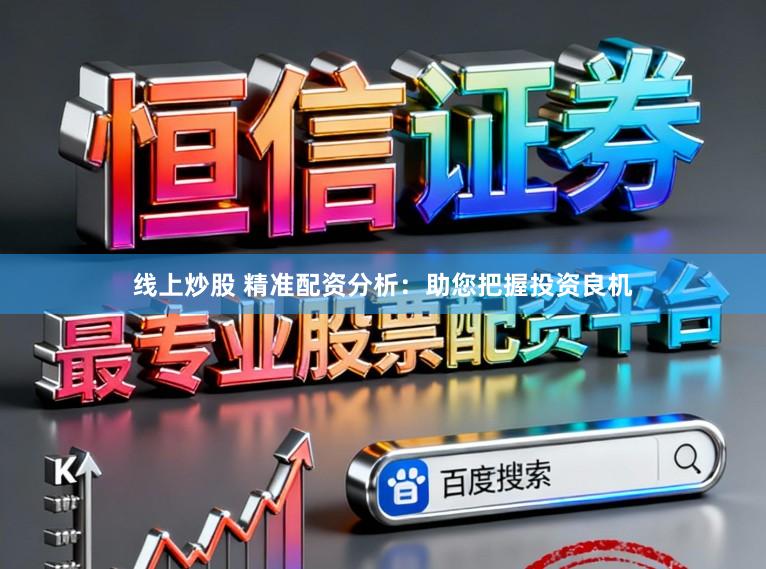 线上炒股 精准配资分析:助您把握投资良机