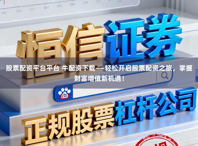 股票配资平台平台 牛配资下载——轻松开启股票配资之旅,掌握财富增值新机遇!