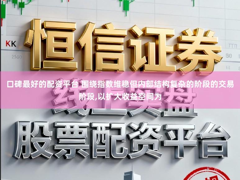 口碑最好的配资平台 围绕指数维稳但内部结构复杂的阶段的交易阶段，以扩大收益空间为