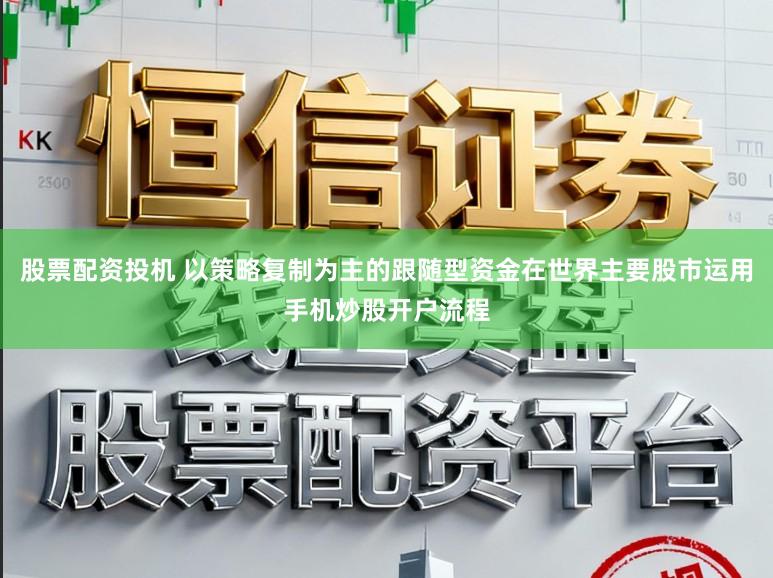 股票配资投机 以策略复制为主的跟随型资金在世界主要股市运用手机炒股开户流程