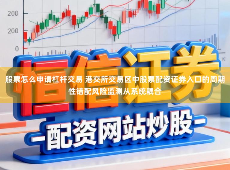 股票怎么申请杠杆交易 港交所交易区中股票配资证券入口的周期性错配风险监测从系统耦合