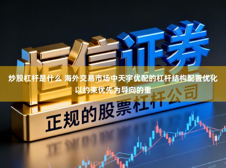 炒股杠杆是什么 海外交易市场中天宇优配的杠杆结构配置优化以约束优先为导向的重