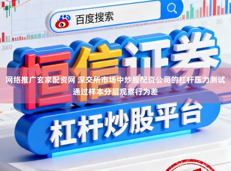网络推广玄家配资网 深交所市场中炒股配资公司的杠杆压力测试通过样本分层观察行为差