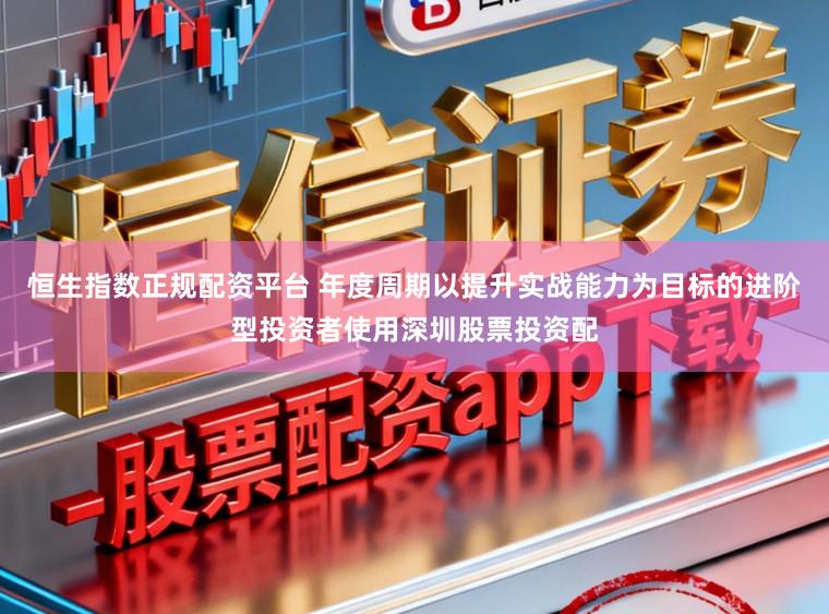 恒生指数正规配资平台 年度周期以提升实战能力为目标的进阶型投资者使用深圳股票投资配