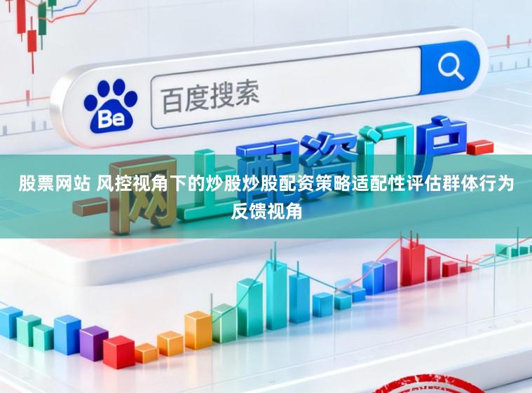 股票网站 风控视角下的炒股炒股配资策略适配性评估群体行为反馈视角