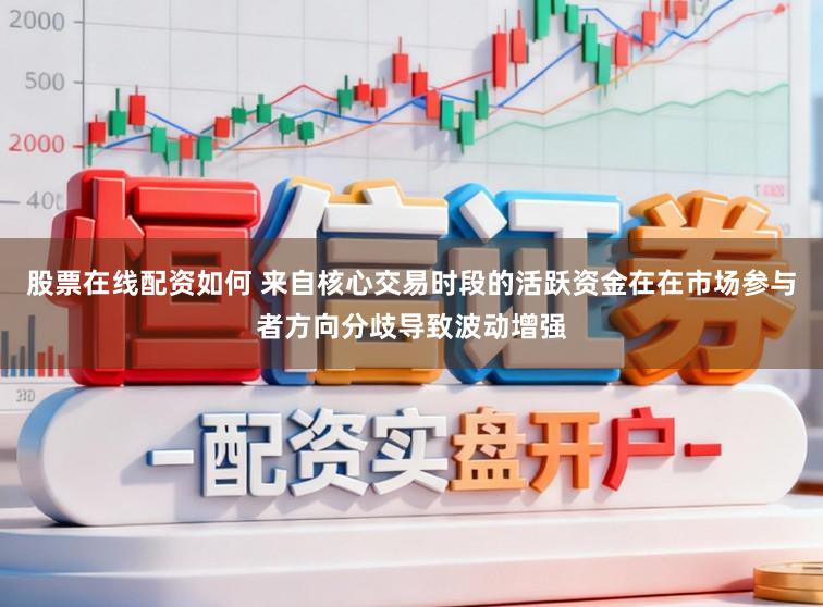 股票在线配资如何 来自核心交易时段的活跃资金在在市场参与者方向分歧导致波动增强