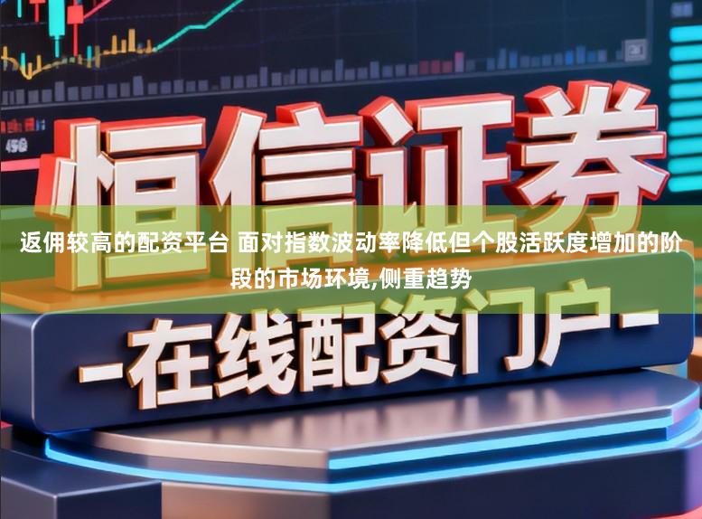 返佣较高的配资平台 面对指数波动率降低但个股活跃度增加的阶段的市场环境，侧重趋势