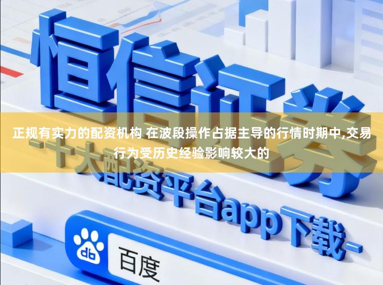 正规有实力的配资机构 在波段操作占据主导的行情时期中，交易行为受历史经验影响较大的