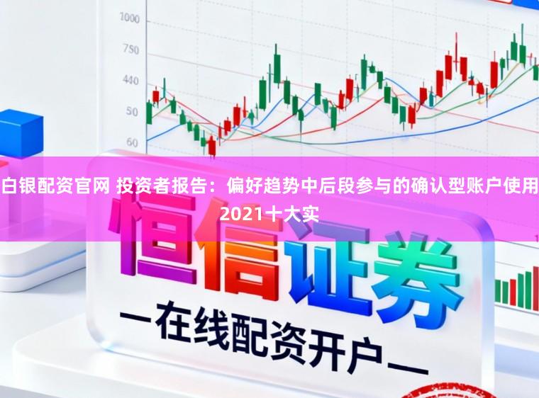 白银配资官网 投资者报告：偏好趋势中后段参与的确认型账户使用2021十大实