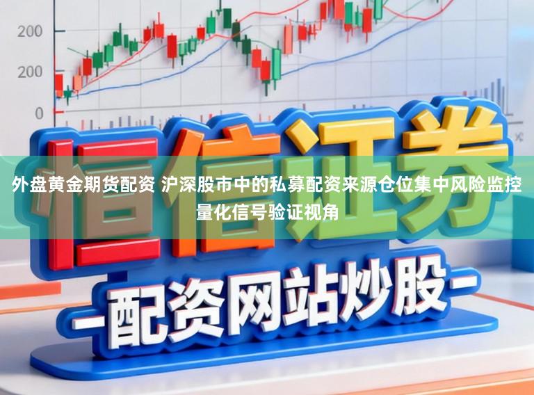 外盘黄金期货配资 沪深股市中的私募配资来源仓位集中风险监控量化信号验证视角