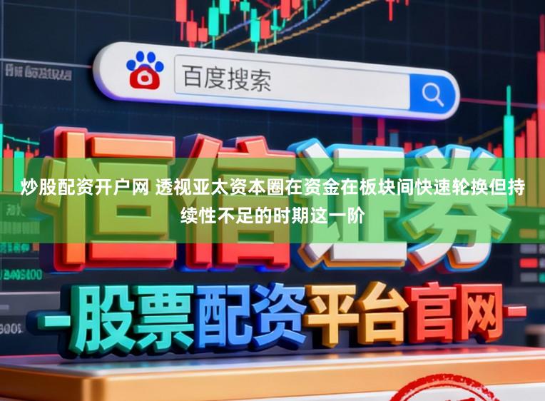 炒股配资开户网 透视亚太资本圈在资金在板块间快速轮换但持续性不足的时期这一阶