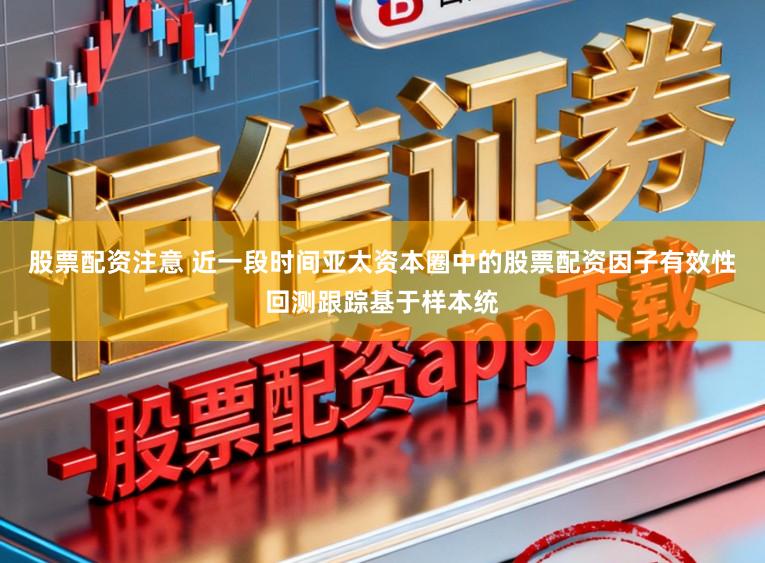 股票配资注意 近一段时间亚太资本圈中的股票配资因子有效性回测跟踪基于样本统