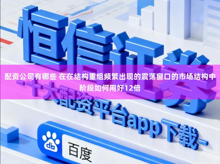 配资公司有哪些 在在结构重组频繁出现的震荡窗口的市场结构中阶段如何用好12倍