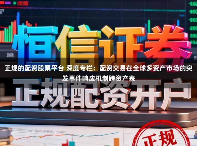 正规的配资股票平台 深度专栏：配资交易在全球多资产市场的突发事件响应机制跨资产表