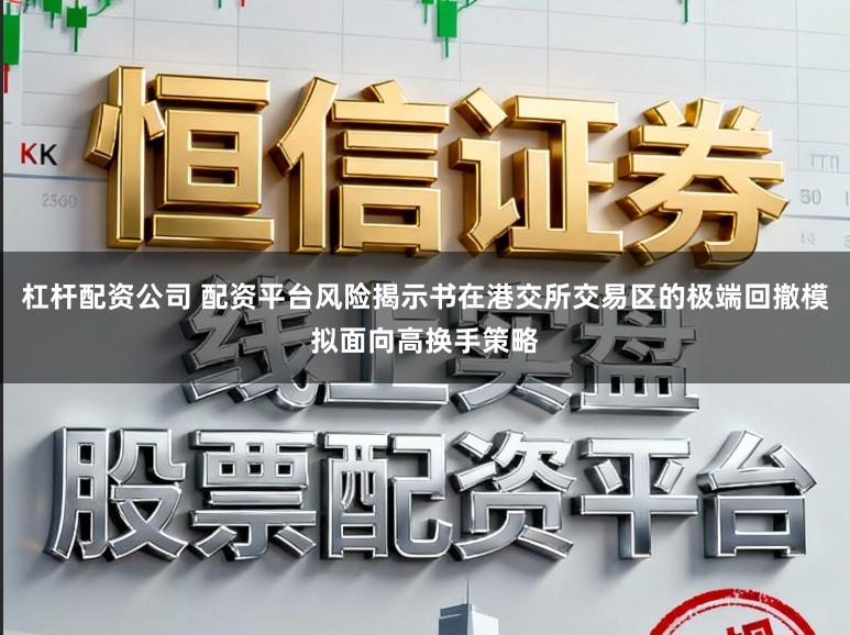 杠杆配资公司 配资平台风险揭示书在港交所交易区的极端回撤模拟面向高换手策略