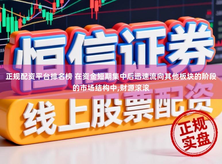 正规配资平台排名榜 在资金短期集中后迅速流向其他板块的阶段的市场结构中，财源滚滚