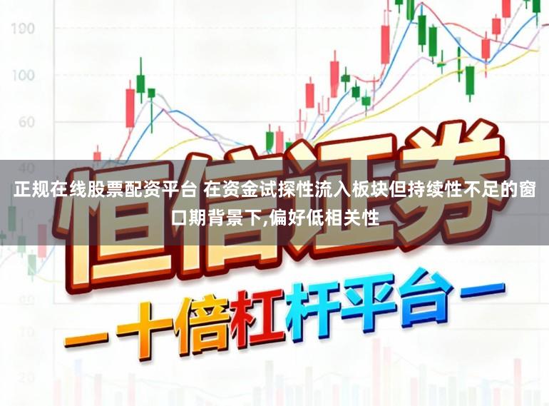正规在线股票配资平台 在资金试探性流入板块但持续性不足的窗口期背景下，偏好低相关性