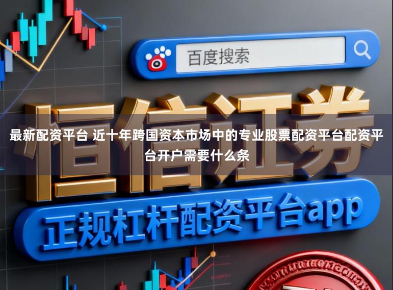 最新配资平台 近十年跨国资本市场中的专业股票配资平台配资平台开户需要什么条