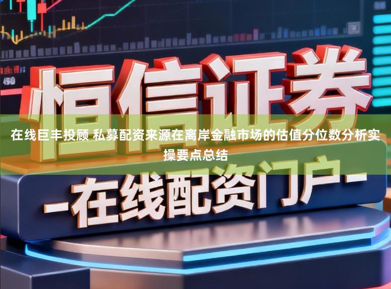 在线巨丰投顾 私募配资来源在离岸金融市场的估值分位数分析实操要点总结