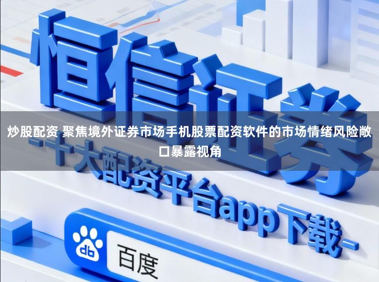炒股配资 聚焦境外证券市场手机股票配资软件的市场情绪风险敞口暴露视角