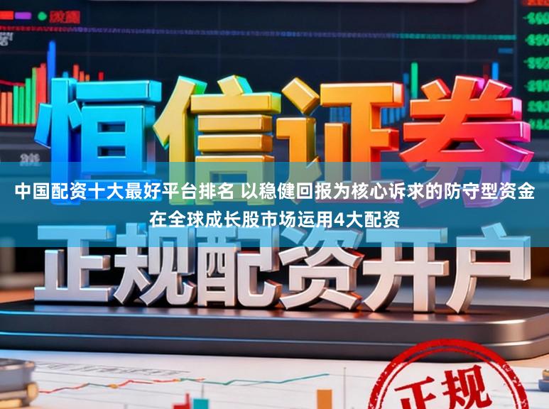 中国配资十大最好平台排名 以稳健回报为核心诉求的防守型资金在全球成长股市场运用4大配资