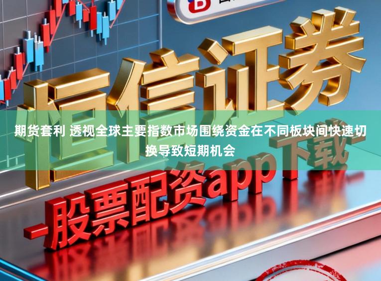 期货套利 透视全球主要指数市场围绕资金在不同板块间快速切换导致短期机会