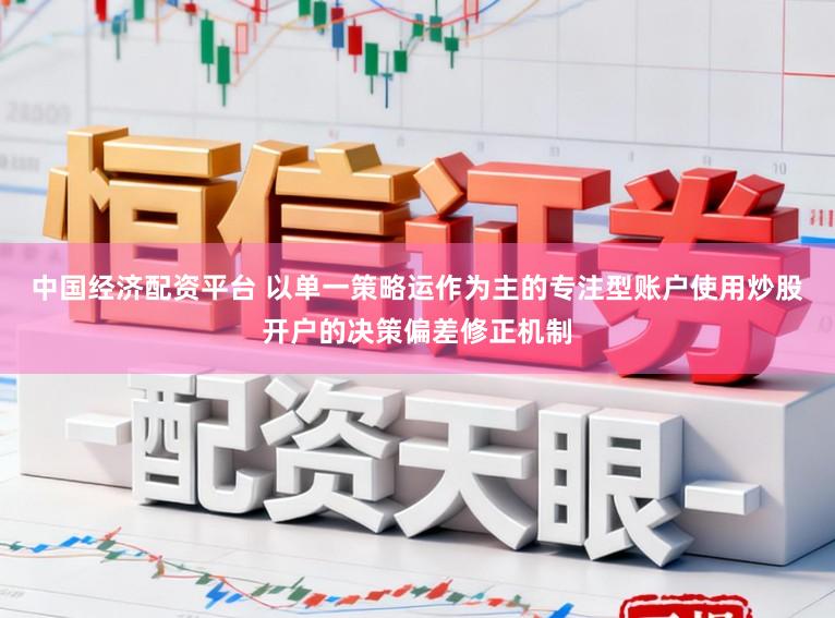 中国经济配资平台 以单一策略运作为主的专注型账户使用炒股开户的决策偏差修正机制