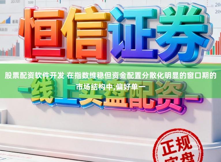 股票配资软件开发 在指数维稳但资金配置分散化明显的窗口期的市场结构中，偏好单一