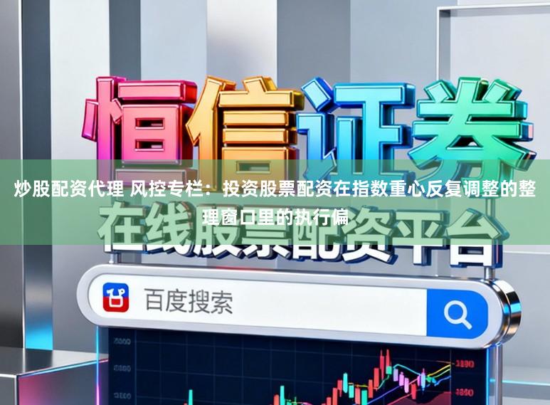 炒股配资代理 风控专栏:投资股票配资在指数重心反复调整的整理窗口里的执行偏