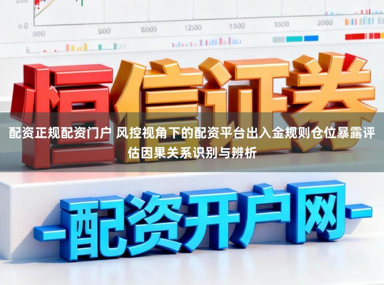 配资正规配资门户 风控视角下的配资平台出入金规则仓位暴露评估因果关系识别与辨析