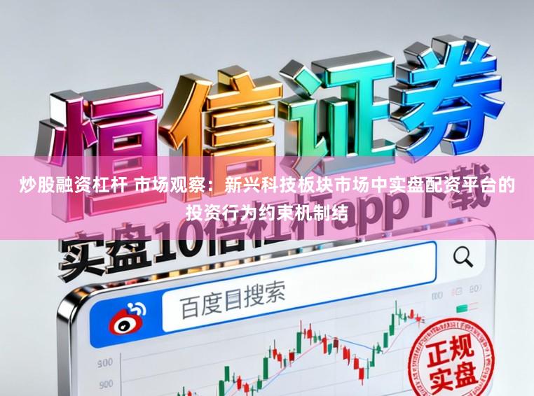 炒股融资杠杆 市场观察:新兴科技板块市场中实盘配资平台的投资行为约束机制结