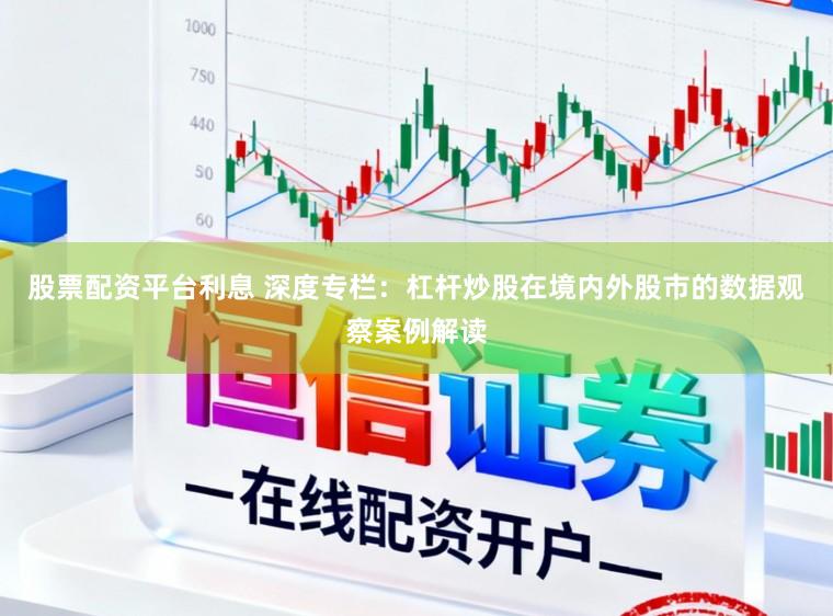 股票配资平台利息 深度专栏:杠杆炒股在境内外股市的数据观察案例解读