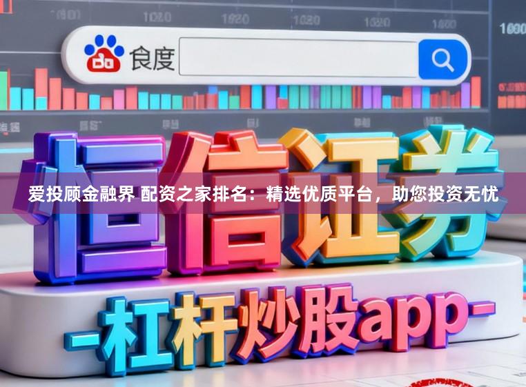 爱投顾金融界 配资之家排名：精选优质平台，助您投资无忧