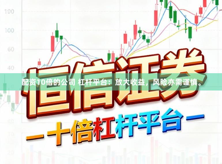 配资10倍的公司 杠杆平台:放大收益,风险亦需谨慎。