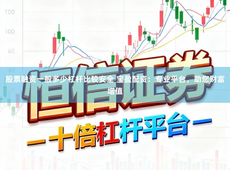 股票融资一般多少杠杆比较安全 宝盈配资:专业平台,助您财富增值