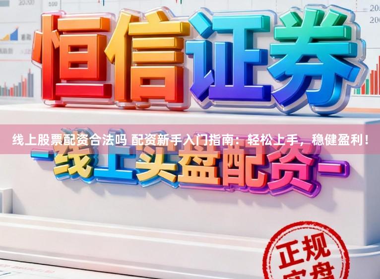 线上股票配资合法吗 配资新手入门指南：轻松上手，稳健盈利！