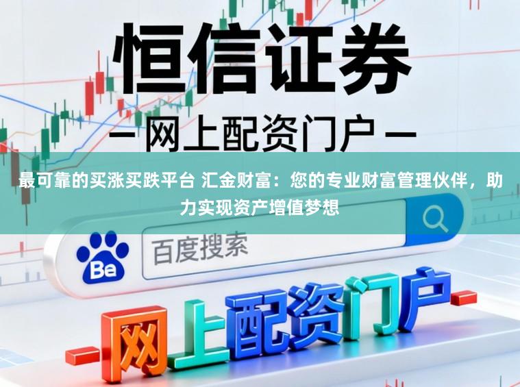 最可靠的买涨买跌平台 汇金财富:您的专业财富管理伙伴,助力实现资产增值梦想