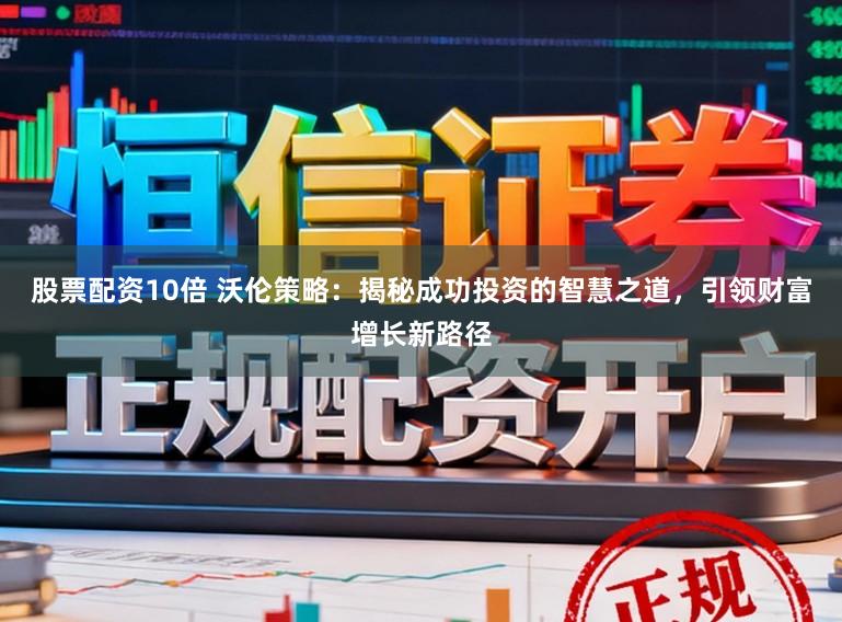 股票配资10倍 沃伦策略:揭秘成功投资的智慧之道,引领财富增长新路径