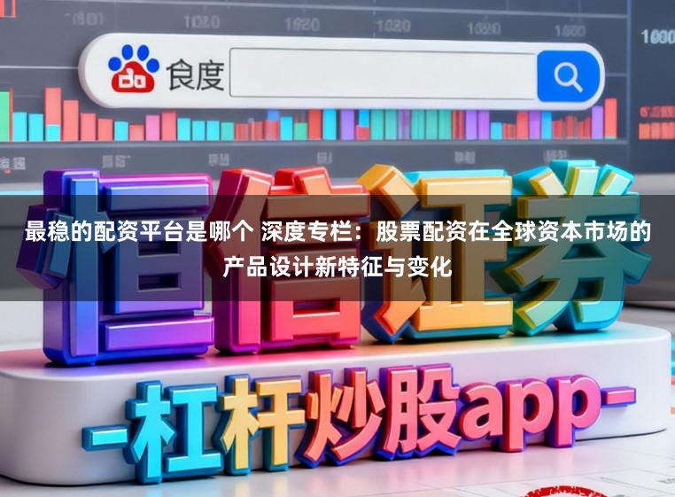 最稳的配资平台是哪个 深度专栏:股票配资在全球资本市场的产品设计新特征与变化