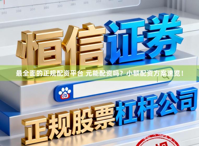 最全面的正规配资平台 元能配资吗？小额配资方案速览！